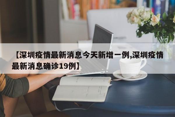 【深圳疫情最新消息今天新增一例,深圳疫情最新消息确诊19例】