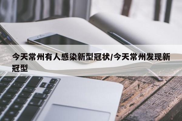 今天常州有人感染新型冠状/今天常州发现新冠型