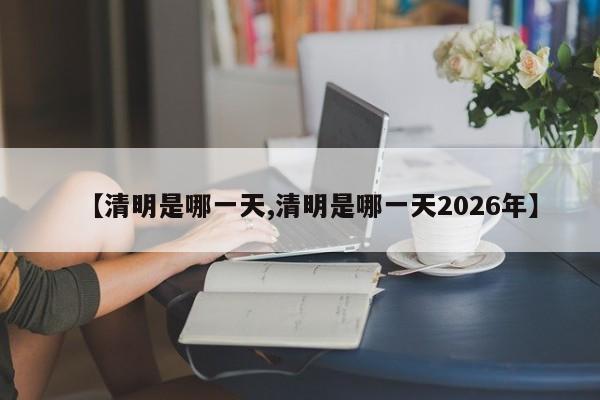 【清明是哪一天,清明是哪一天2026年】