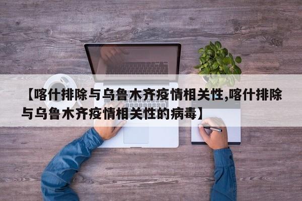 【喀什排除与乌鲁木齐疫情相关性,喀什排除与乌鲁木齐疫情相关性的病毒】