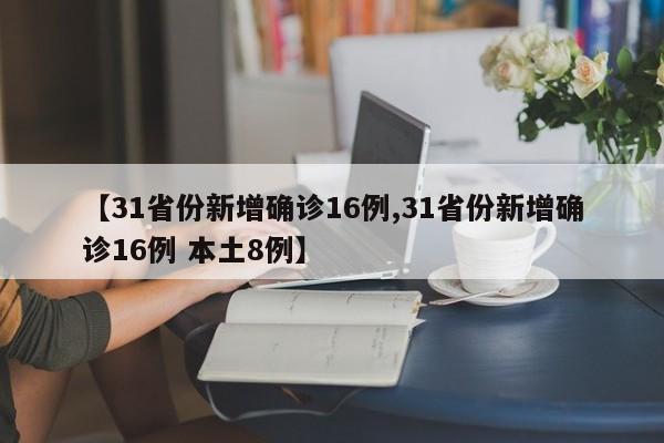 【31省份新增确诊16例,31省份新增确诊16例 本土8例】