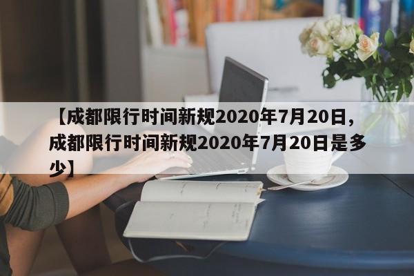 【成都限行时间新规2020年7月20日,成都限行时间新规2020年7月20日是多少】