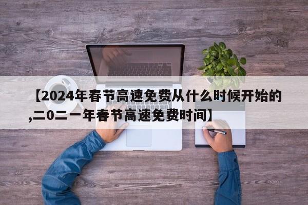 【2024年春节高速免费从什么时候开始的,二0二一年春节高速免费时间】