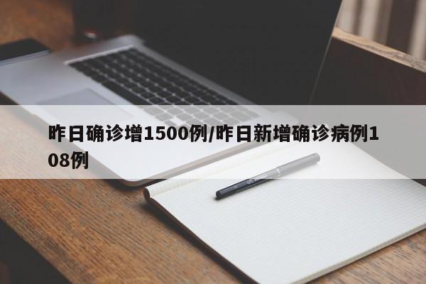昨日确诊增1500例/昨日新增确诊病例108例