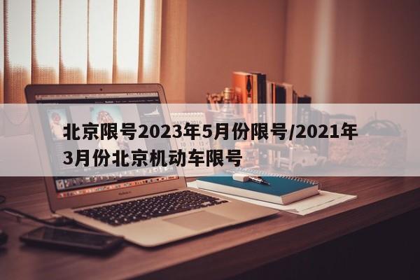 北京限号2023年5月份限号/2021年3月份北京机动车限号