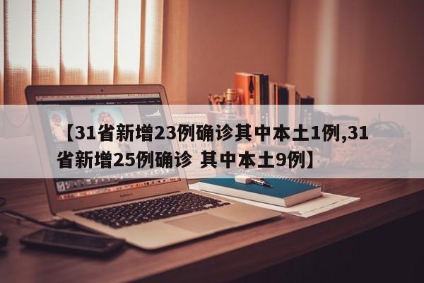 【31省新增23例确诊其中本土1例,31省新增25例确诊 其中本土9例】