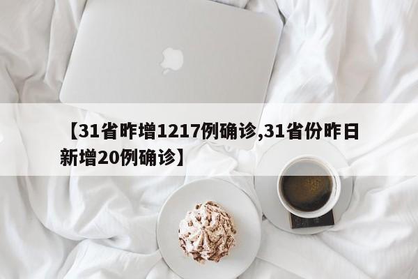 【31省昨增1217例确诊,31省份昨日新增20例确诊】