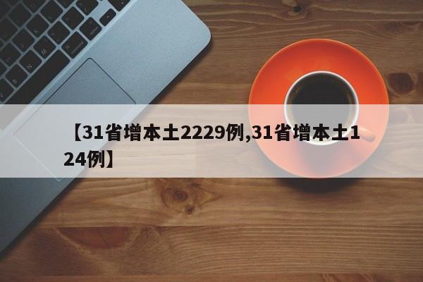 【31省增本土2229例,31省增本土124例】