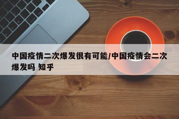 中国疫情二次爆发很有可能/中国疫情会二次爆发吗 知乎