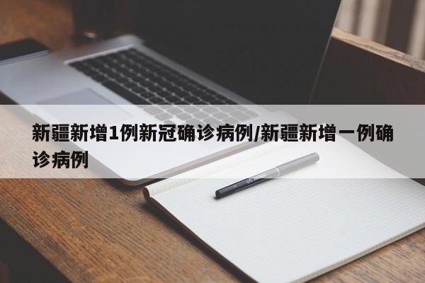 新疆新增1例新冠确诊病例/新疆新增一例确诊病例