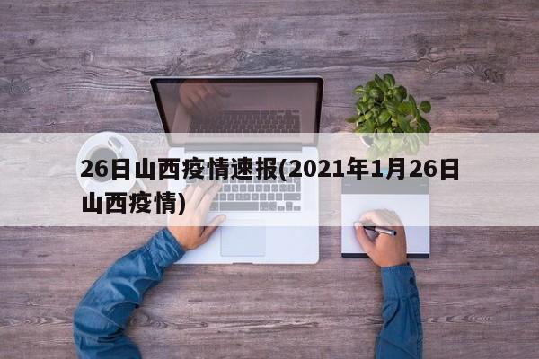 26日山西疫情速报(2021年1月26日山西疫情)