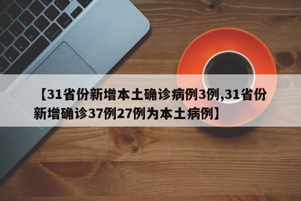 【31省份新增本土确诊病例3例,31省份新增确诊37例27例为本土病例】