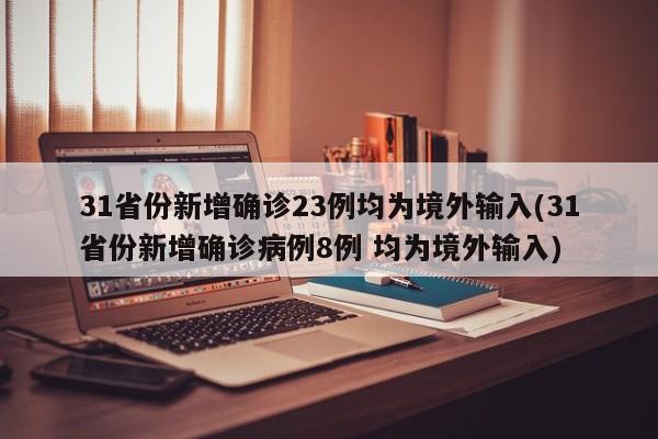 31省份新增确诊23例均为境外输入(31省份新增确诊病例8例 均为境外输入)
