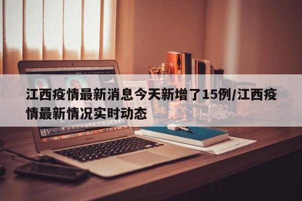 江西疫情最新消息今天新增了15例/江西疫情最新情况实时动态