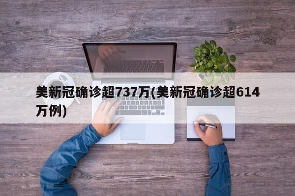 美新冠确诊超737万(美新冠确诊超614万例)