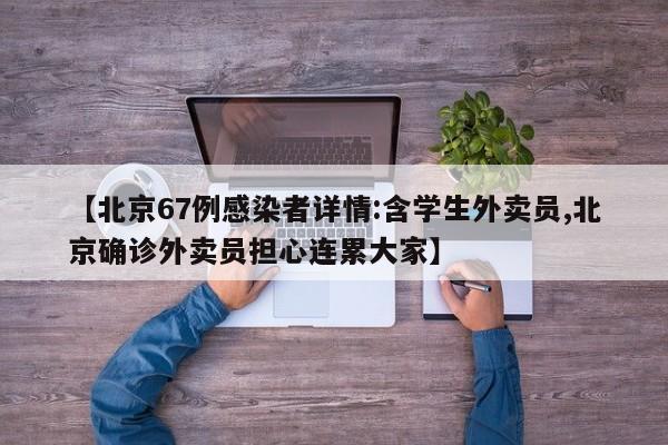 【北京67例感染者详情:含学生外卖员,北京确诊外卖员担心连累大家】