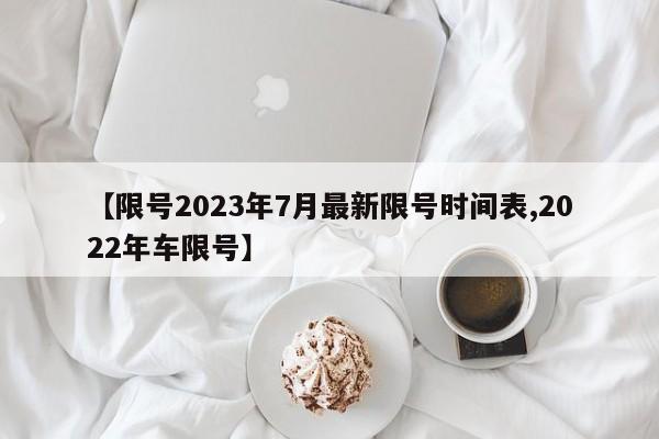 【限号2023年7月最新限号时间表,2022年车限号】