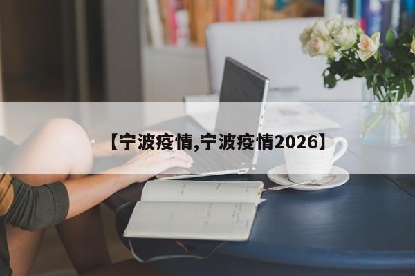 【宁波疫情,宁波疫情2026】