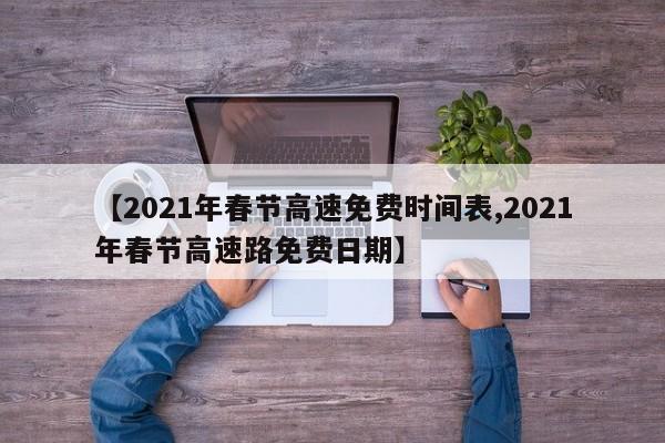 【2021年春节高速免费时间表,2021年春节高速路免费日期】