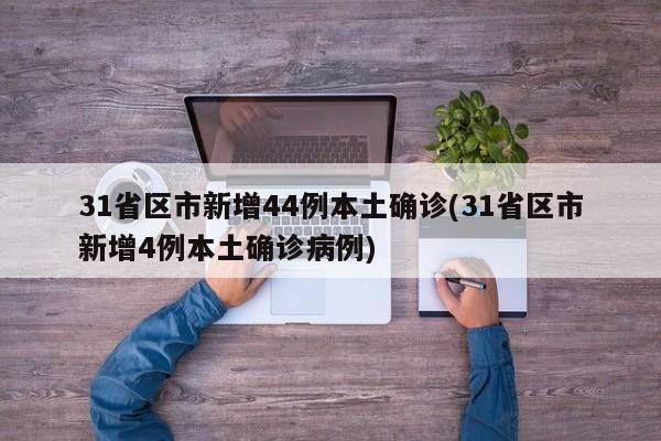 31省区市新增44例本土确诊(31省区市新增4例本土确诊病例)