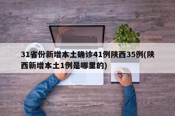 31省份新增本土确诊41例陕西35例(陕西新增本土1例是哪里的)