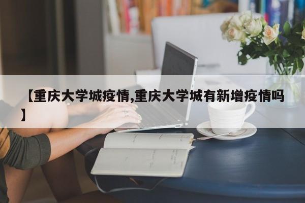 【重庆大学城疫情,重庆大学城有新增疫情吗】