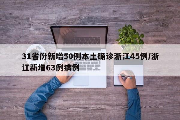 31省份新增50例本土确诊浙江45例/浙江新增63例病例