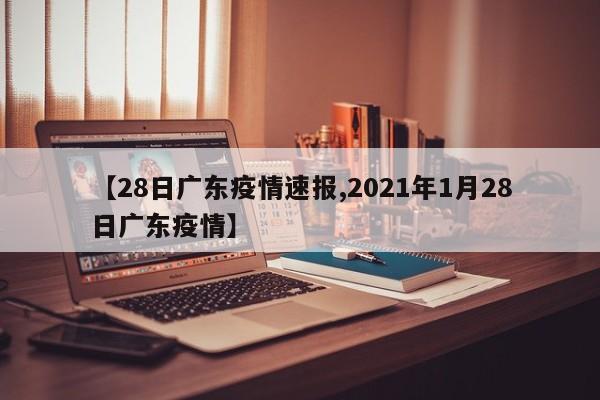【28日广东疫情速报,2021年1月28日广东疫情】