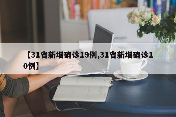 【31省新增确诊19例,31省新增确诊10例】