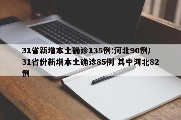 31省新增本土确诊135例:河北90例/31省份新增本土确诊85例 其中河北82例