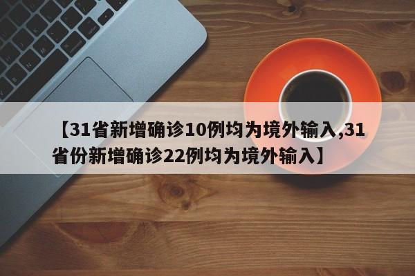 【31省新增确诊10例均为境外输入,31省份新增确诊22例均为境外输入】