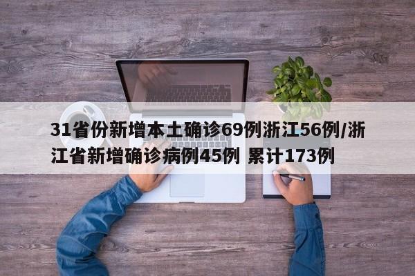 31省份新增本土确诊69例浙江56例/浙江省新增确诊病例45例 累计173例