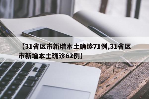 【31省区市新增本土确诊71例,31省区市新增本土确诊62例】