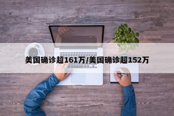 美国确诊超161万/美国确诊超152万