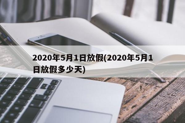 2020年5月1日放假(2020年5月1日放假多少天)
