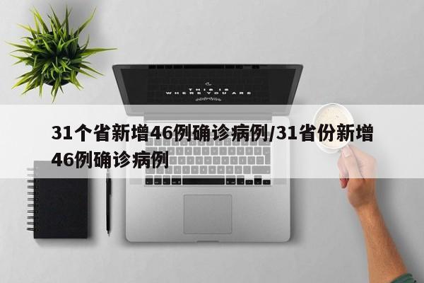31个省新增46例确诊病例/31省份新增46例确诊病例