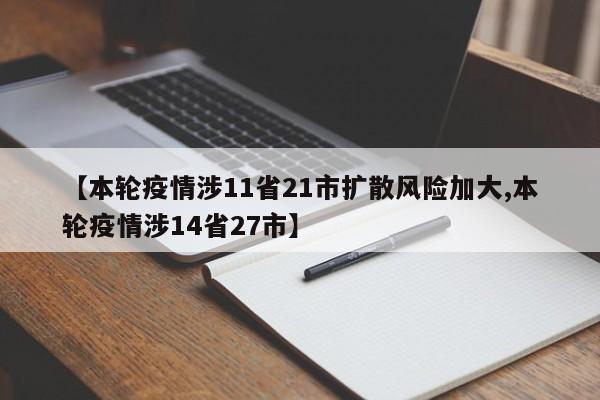 【本轮疫情涉11省21市扩散风险加大,本轮疫情涉14省27市】