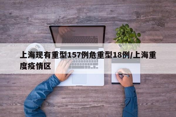 上海现有重型157例危重型18例/上海重度疫情区