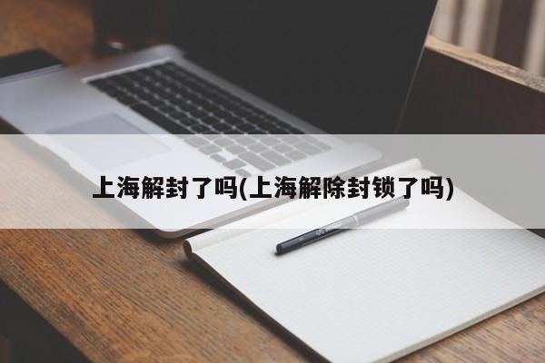 上海解封了吗(上海解除封锁了吗)