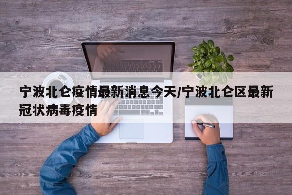 宁波北仑疫情最新消息今天/宁波北仑区最新冠状病毒疫情