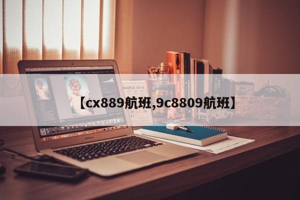 【cx889航班,9c8809航班】