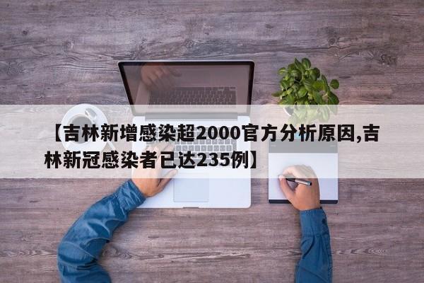【吉林新增感染超2000官方分析原因,吉林新冠感染者已达235例】