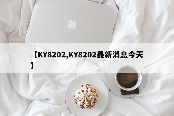 【KY8202,KY8202最新消息今天】