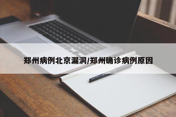 郑州病例北京漏洞/郑州确诊病例原因