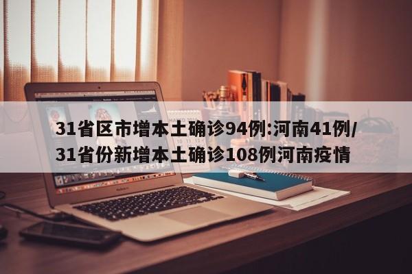 31省区市增本土确诊94例:河南41例/31省份新增本土确诊108例河南疫情
