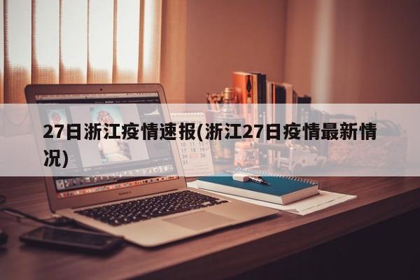 27日浙江疫情速报(浙江27日疫情最新情况)