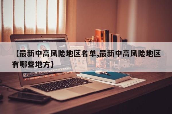 【最新中高风险地区名单,最新中高风险地区有哪些地方】