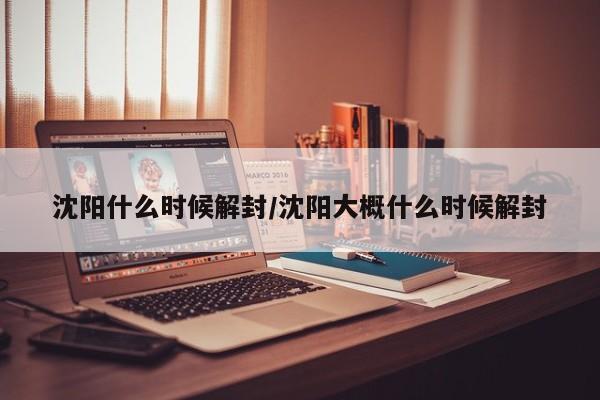 沈阳什么时候解封/沈阳大概什么时候解封