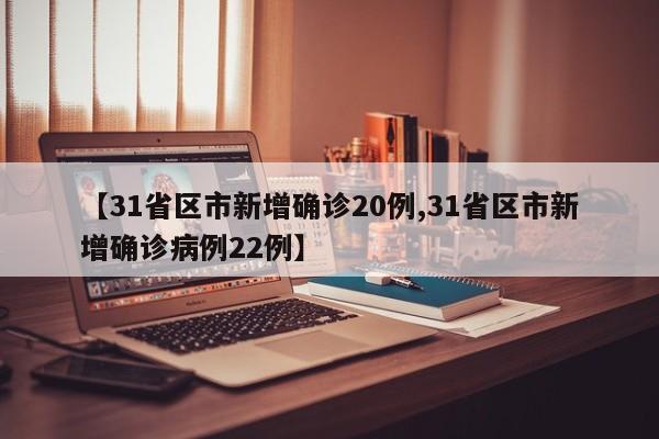 【31省区市新增确诊20例,31省区市新增确诊病例22例】