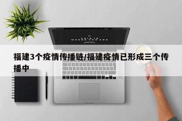 福建3个疫情传播链/福建疫情已形成三个传播中